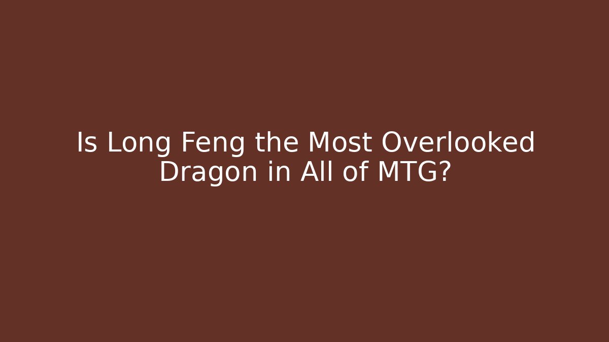 Is Long Feng the Most Overlooked Dragon in All of MTG?