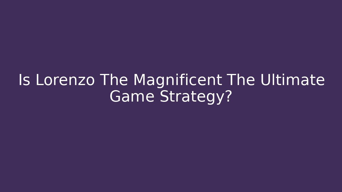Is Lorenzo The Magnificent The Ultimate Game Strategy?