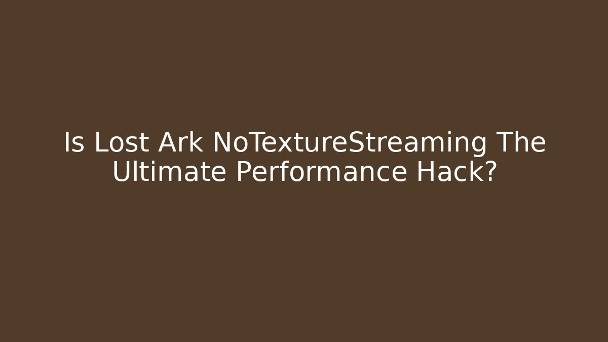 Is Lost Ark NoTextureStreaming The Ultimate Performance Hack? - Andrea Zevedo