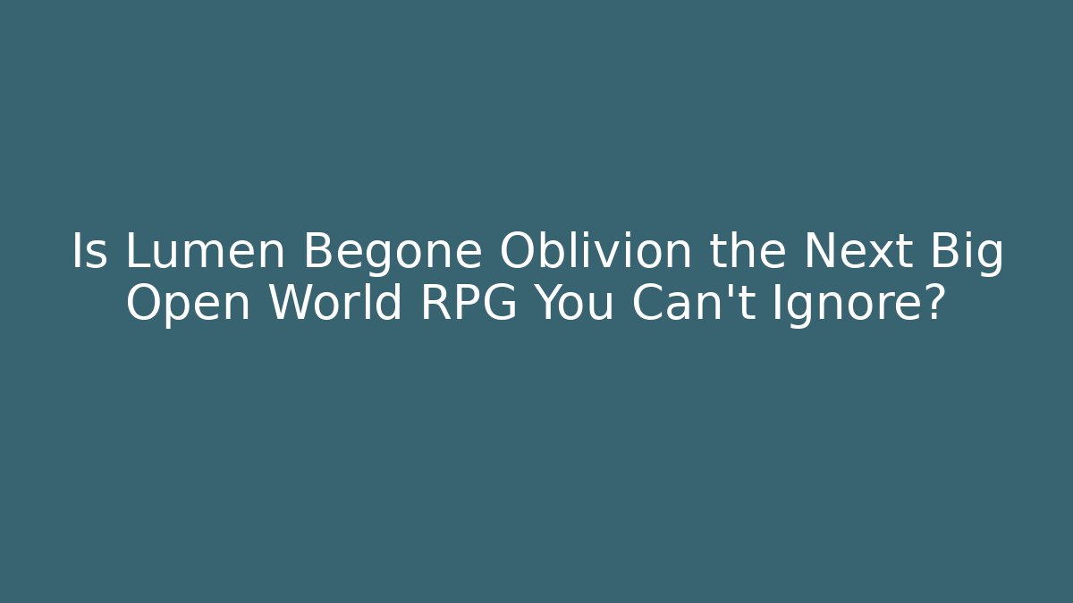 Is Lumen Begone Oblivion the Next Big Open World RPG You Can't Ignore?