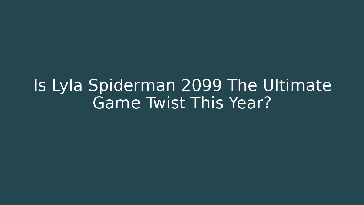 Is Lyla Spiderman 2099 The Ultimate Game Twist This Year?