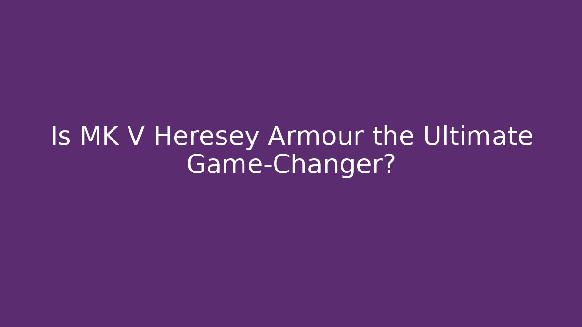 Is MK V Heresey Armour the Ultimate Game-Changer?
