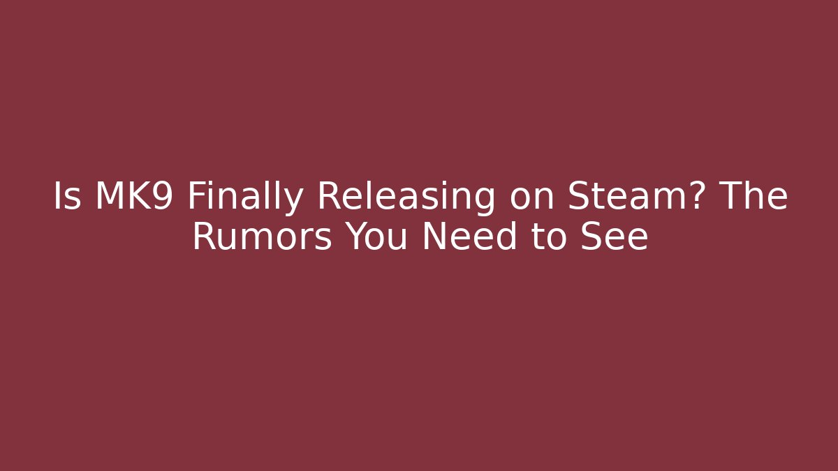 Is MK9 Finally Releasing on Steam? The Rumors You Need to See