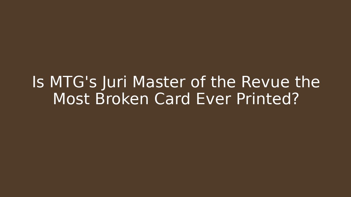 Is MTG's Juri Master of the Revue the Most Broken Card Ever Printed?