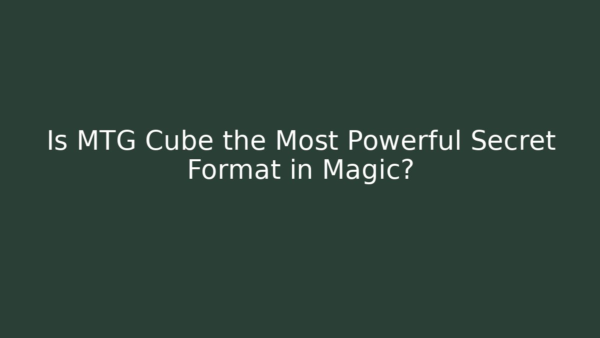 Is MTG Cube the Most Powerful Secret Format in Magic?