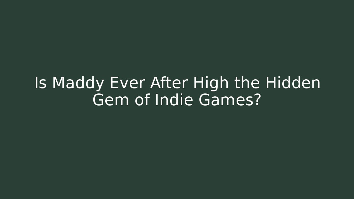 Is Maddy Ever After High the Hidden Gem of Indie Games?