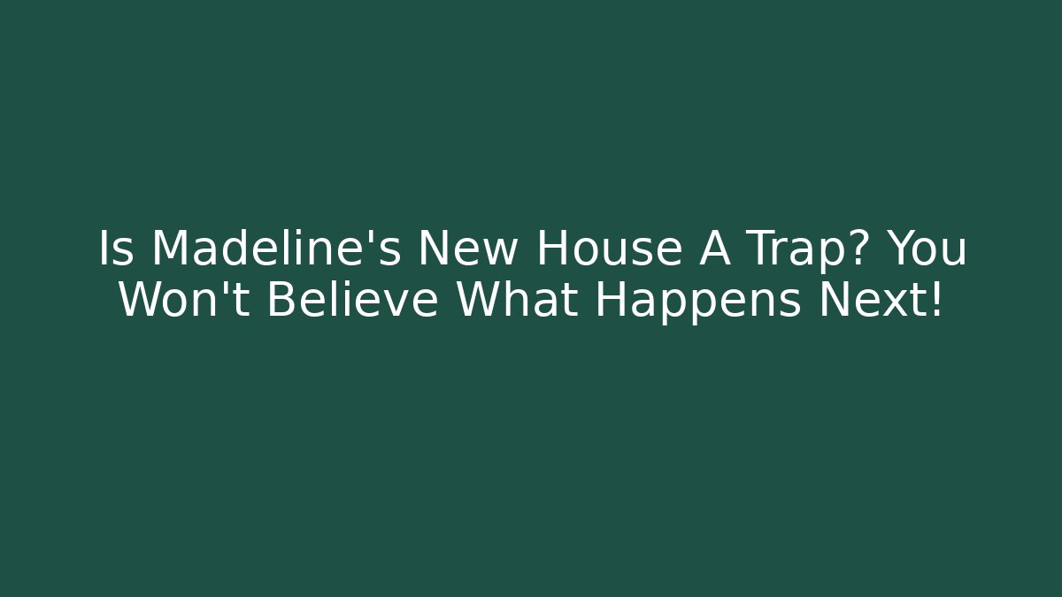 Is Madeline's New House A Trap? You Won't Believe What Happens Next!