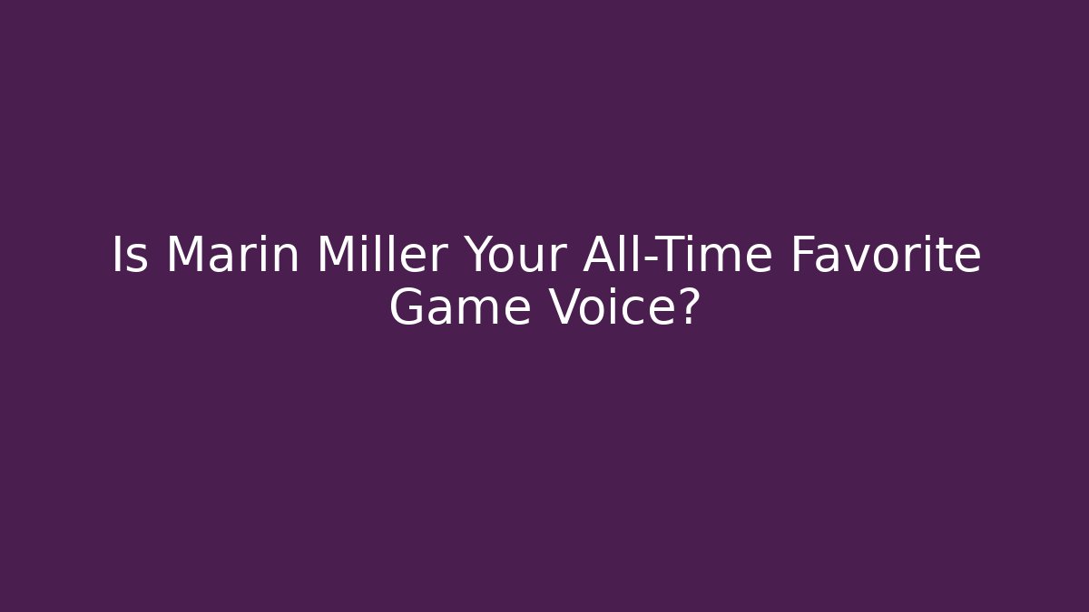 Is Marin Miller Your All-Time Favorite Game Voice?