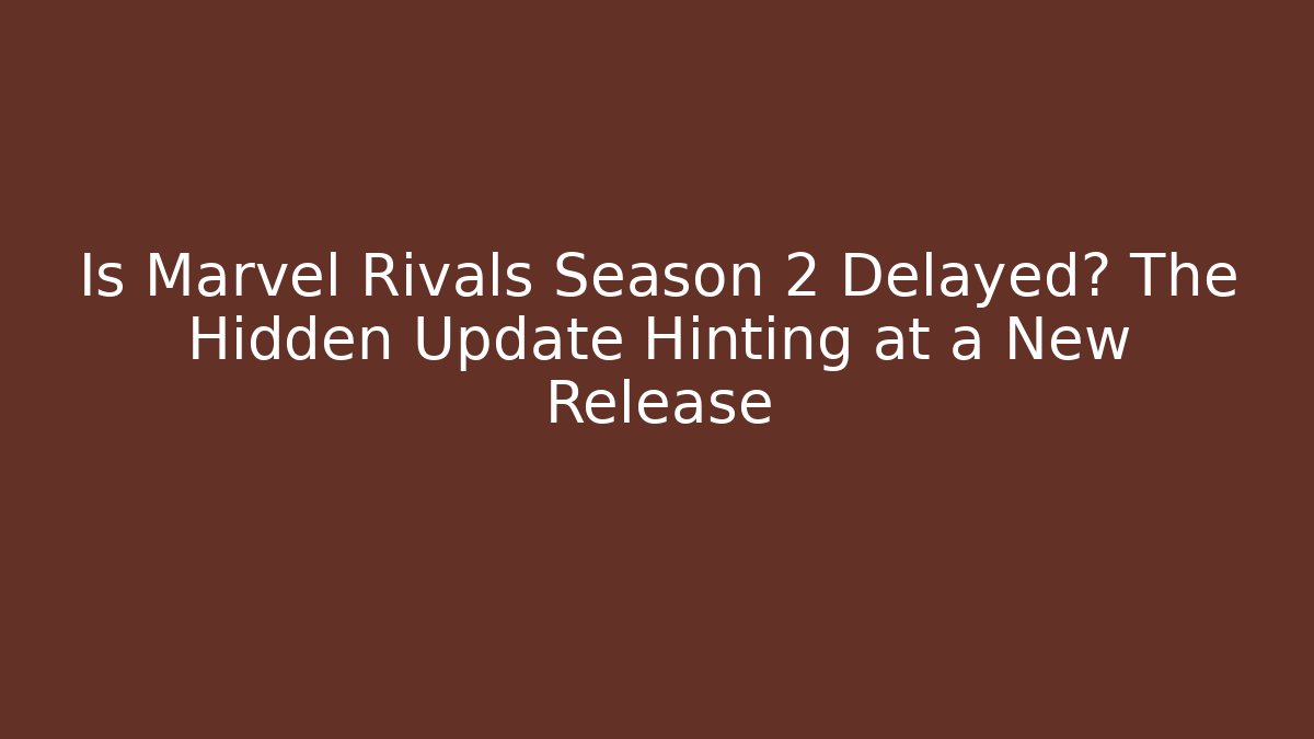 Is Marvel Rivals Season 2 Delayed? The Hidden Update Hinting at a New Release