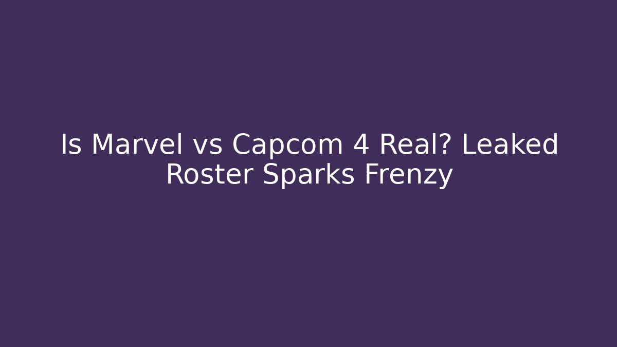 Is Marvel vs Capcom 4 Real? Leaked Roster Sparks Frenzy