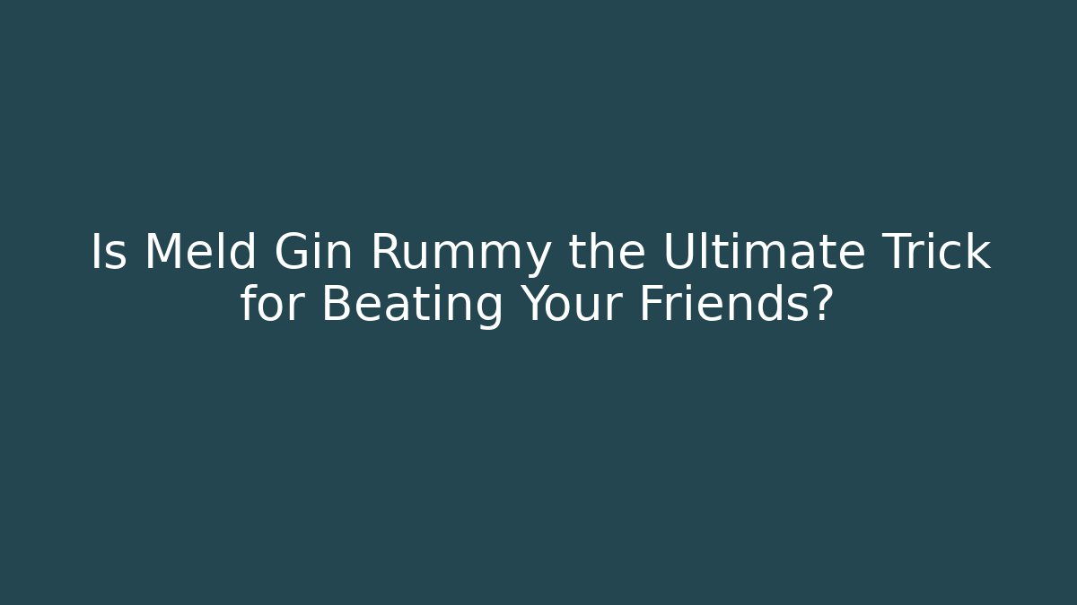 Is Meld Gin Rummy the Ultimate Trick for Beating Your Friends?