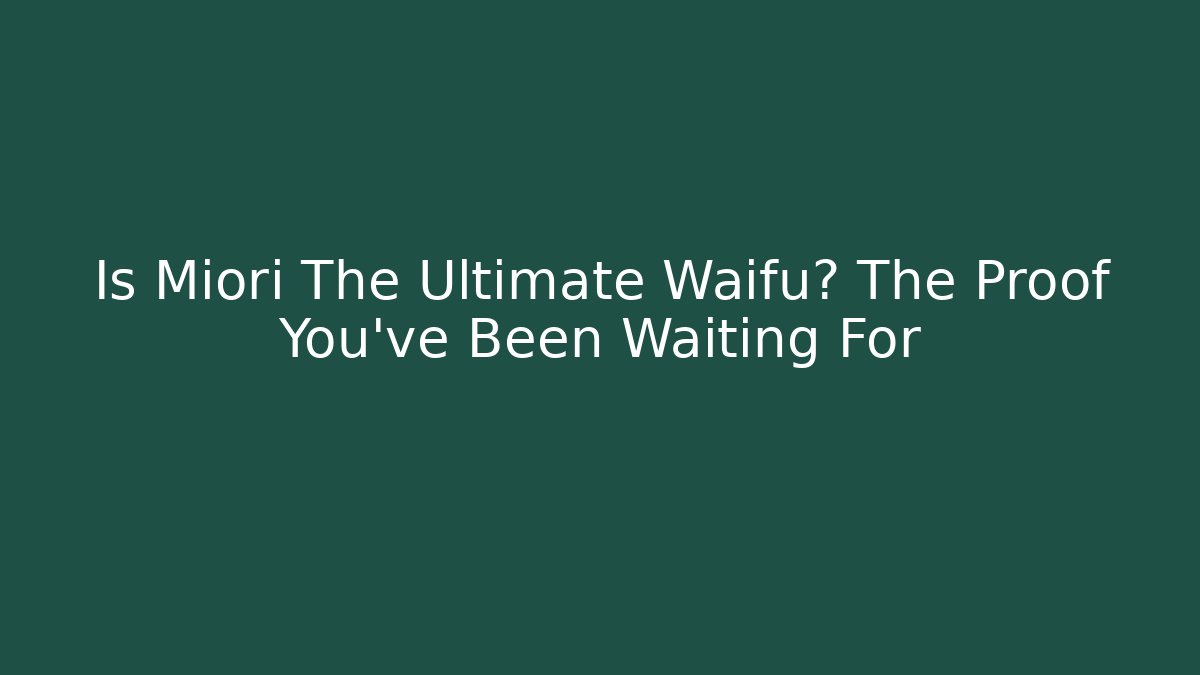 Is Miori The Ultimate Waifu? The Proof You've Been Waiting For