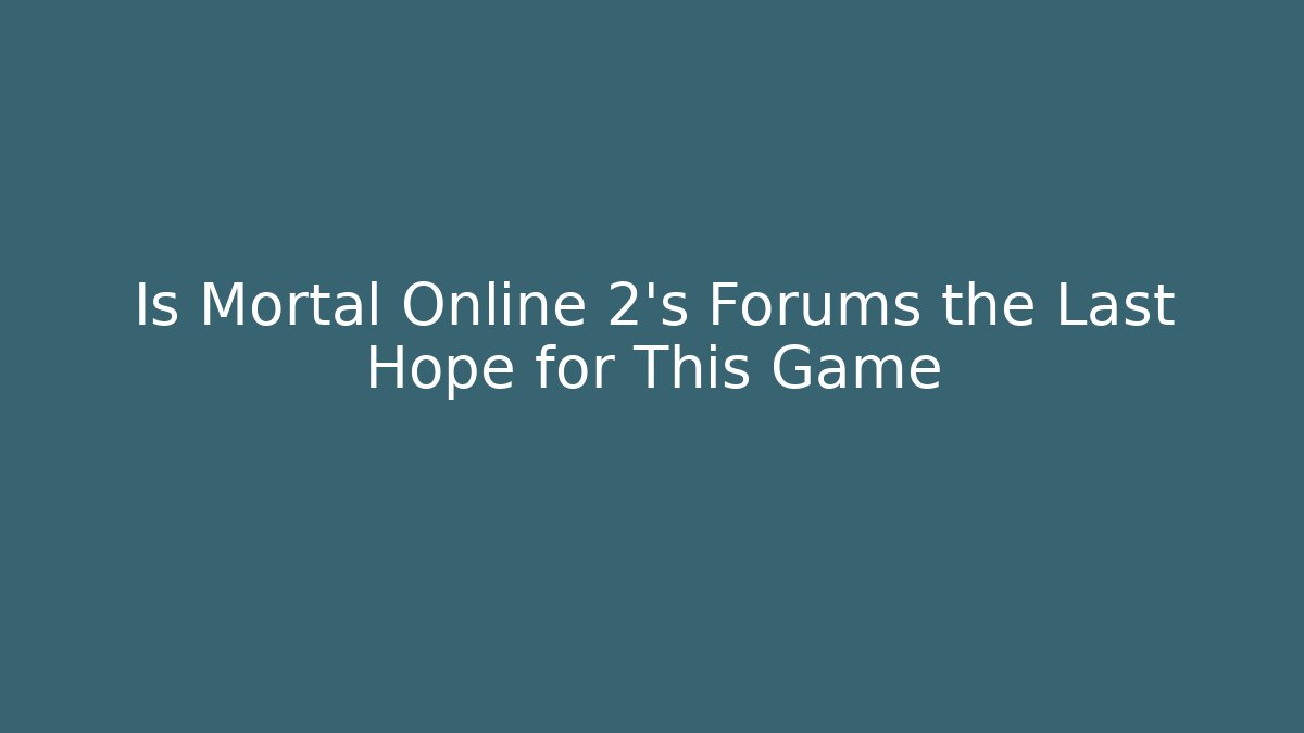 Is Mortal Online 2's Forums the Last Hope for This Game