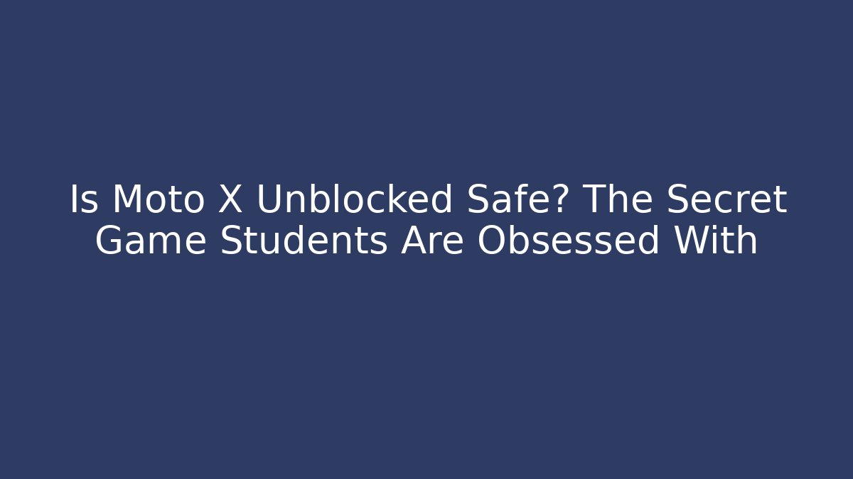 Is Moto X Unblocked Safe? The Secret Game Students Are Obsessed With