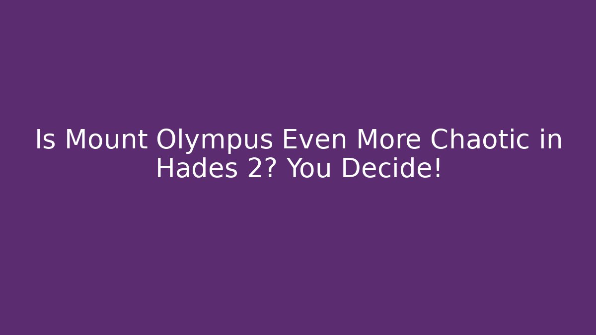 Is Mount Olympus Even More Chaotic in Hades 2? You Decide!