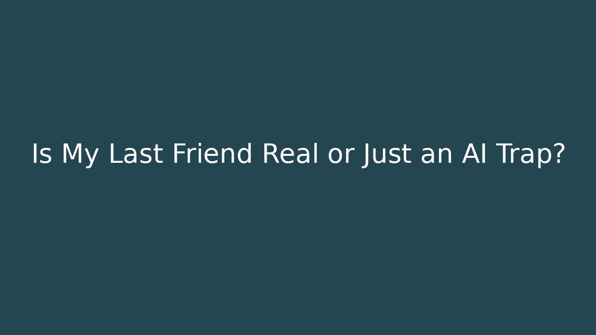 Is My Last Friend Real or Just an AI Trap?