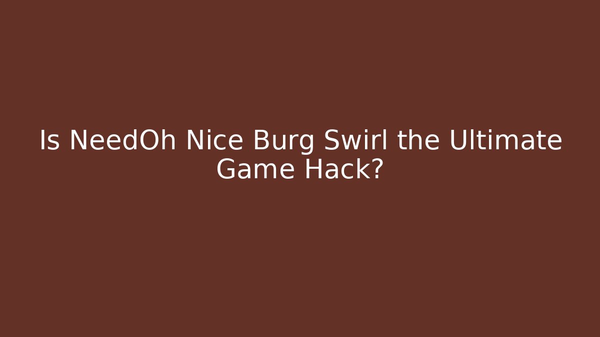 Is NeedOh Nice Burg Swirl the Ultimate Game Hack?