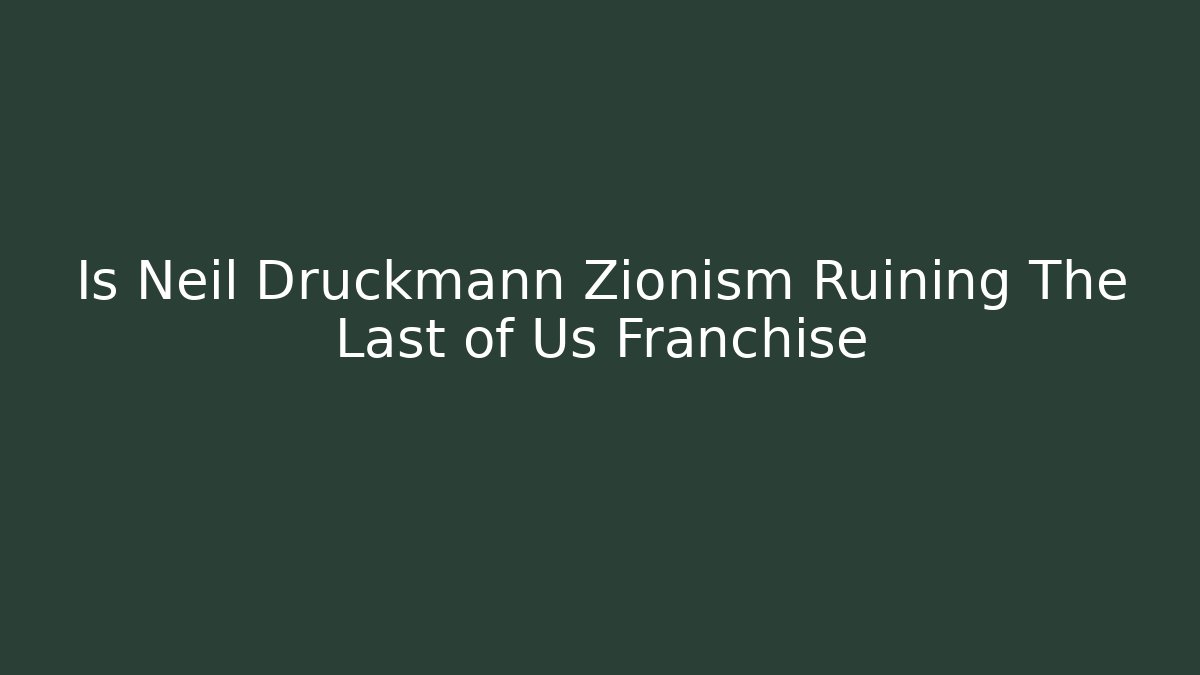 Is Neil Druckmann Zionism Ruining The Last of Us Franchise