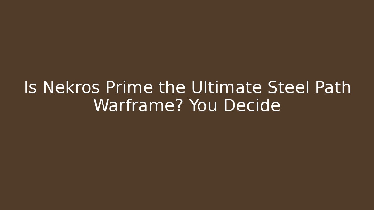 Is Nekros Prime the Ultimate Steel Path Warframe? You Decide
