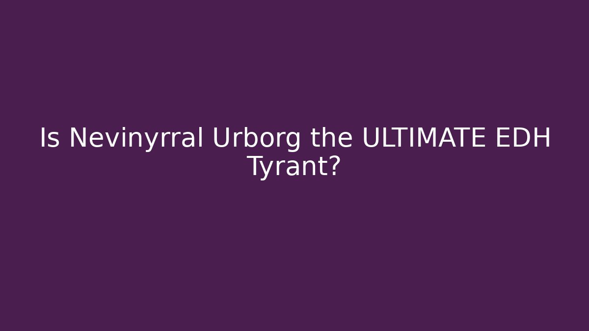 Is Nevinyrral Urborg the ULTIMATE EDH Tyrant?
