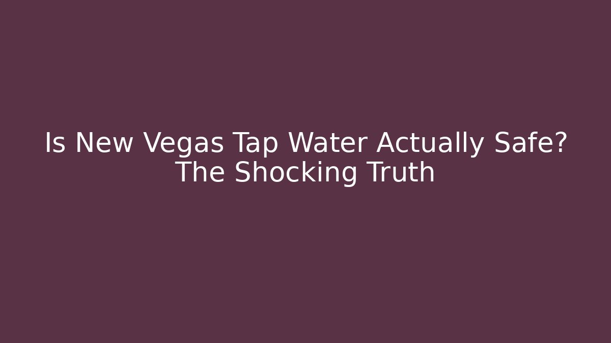 Is New Vegas Tap Water Actually Safe? The Shocking Truth