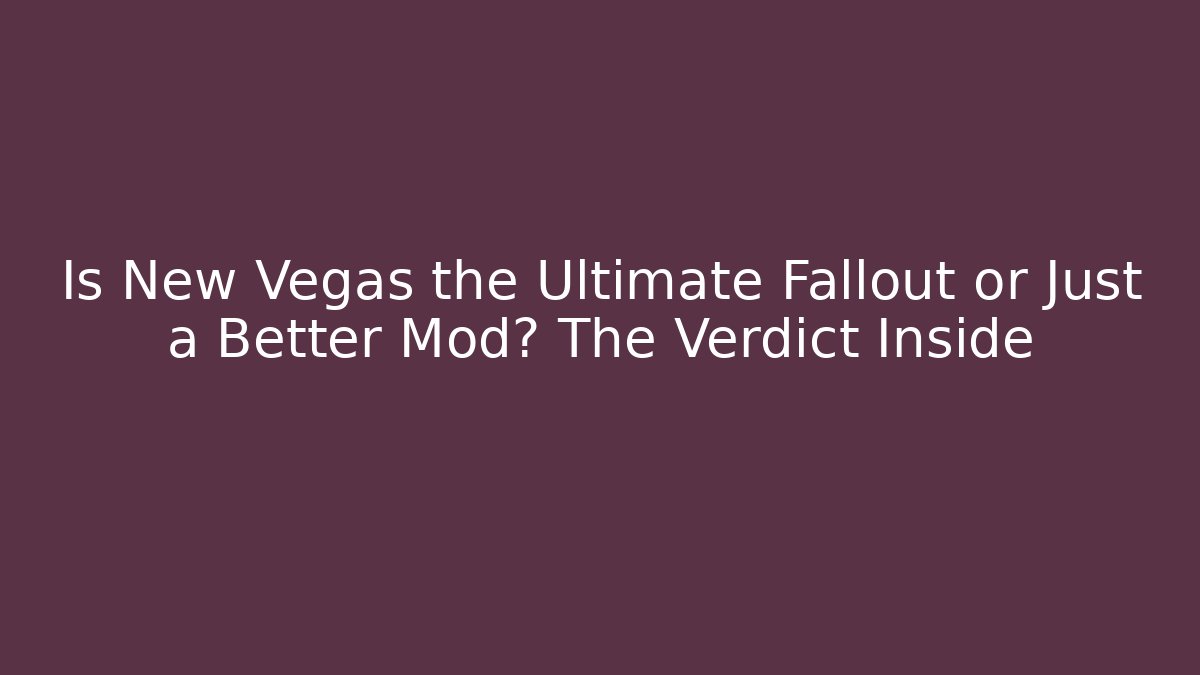 Is New Vegas the Ultimate Fallout or Just a Better Mod? The Verdict Inside