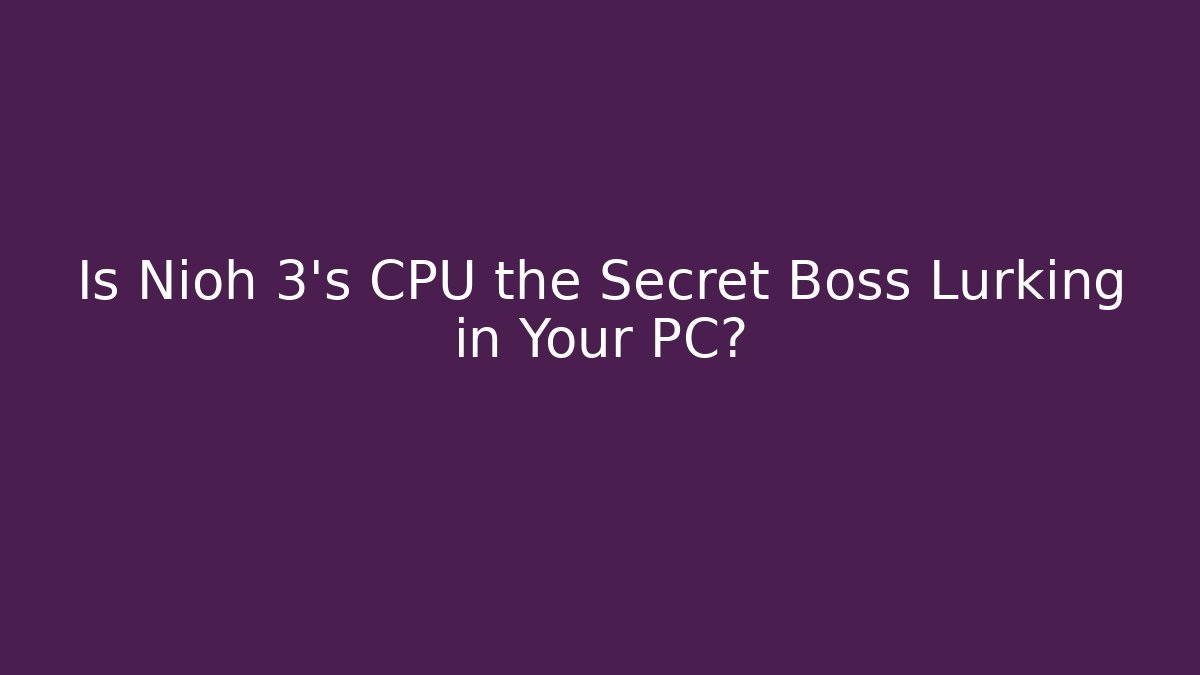 Is Nioh 3's CPU the Secret Boss Lurking in Your PC?