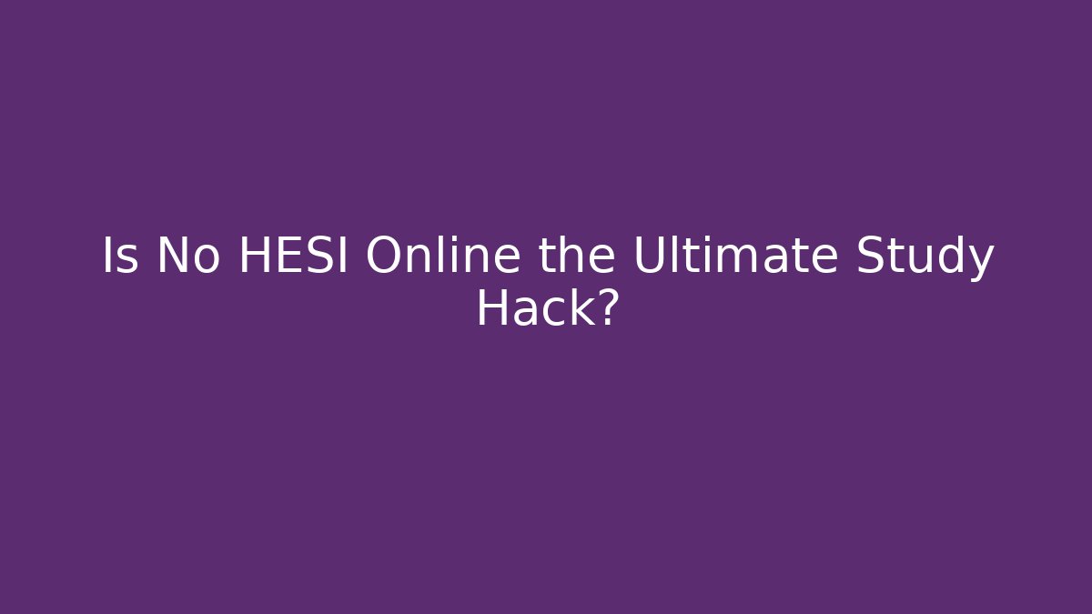 Is No HESI Online the Ultimate Study Hack?