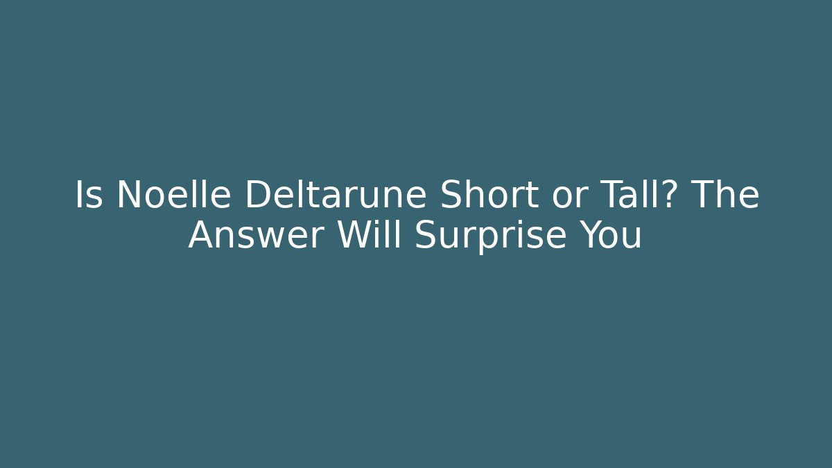 Is Noelle Deltarune Short or Tall? The Answer Will Surprise You