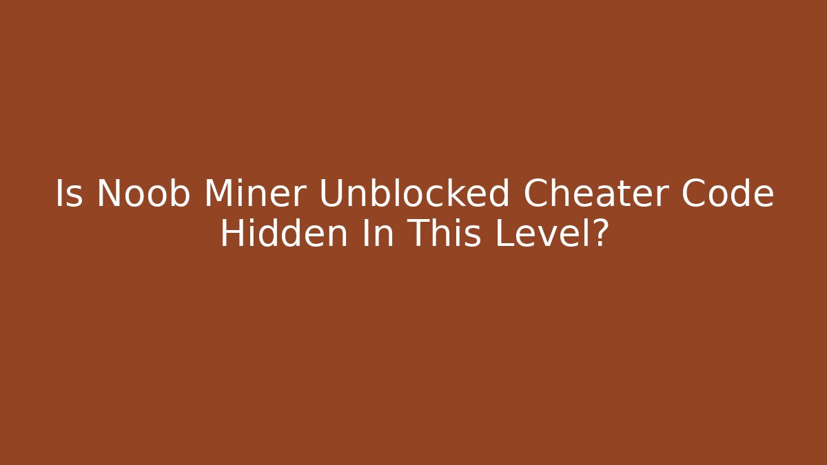 Is Noob Miner Unblocked Cheater Code Hidden In This Level? - Andrea Zevedo