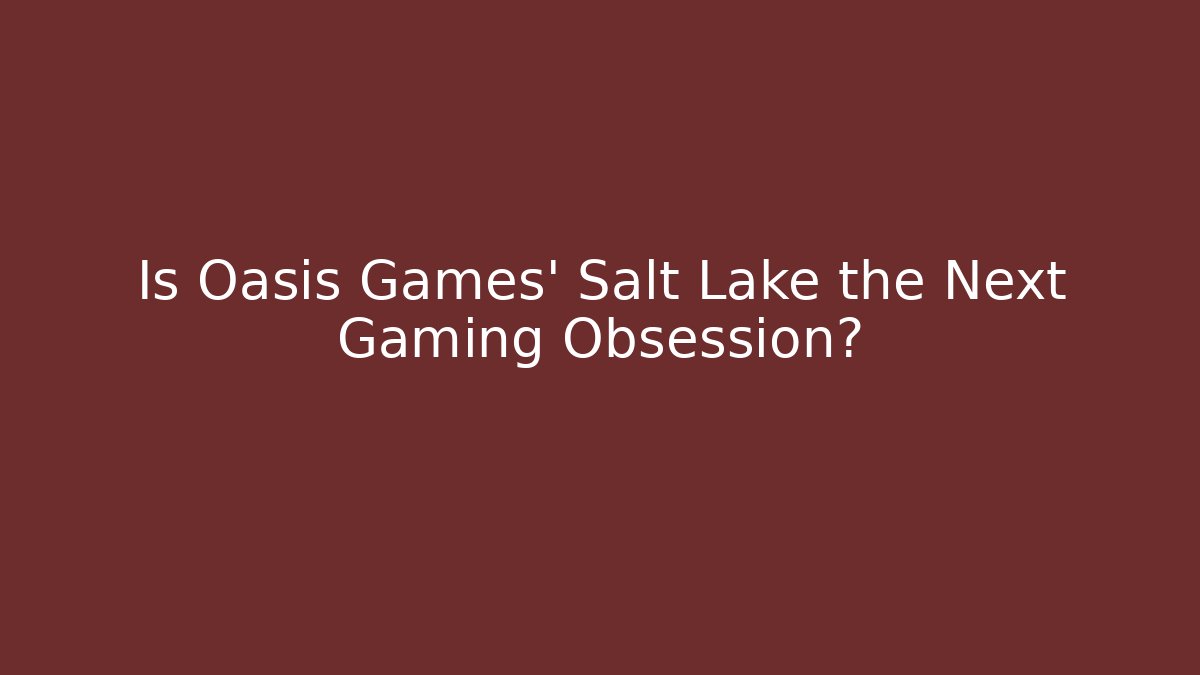 Is Oasis Games' Salt Lake the Next Gaming Obsession?