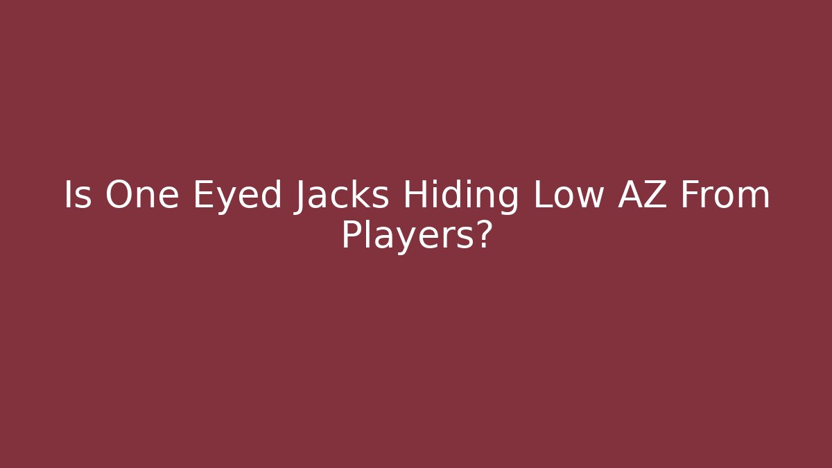 Is One Eyed Jacks Hiding Low AZ From Players?