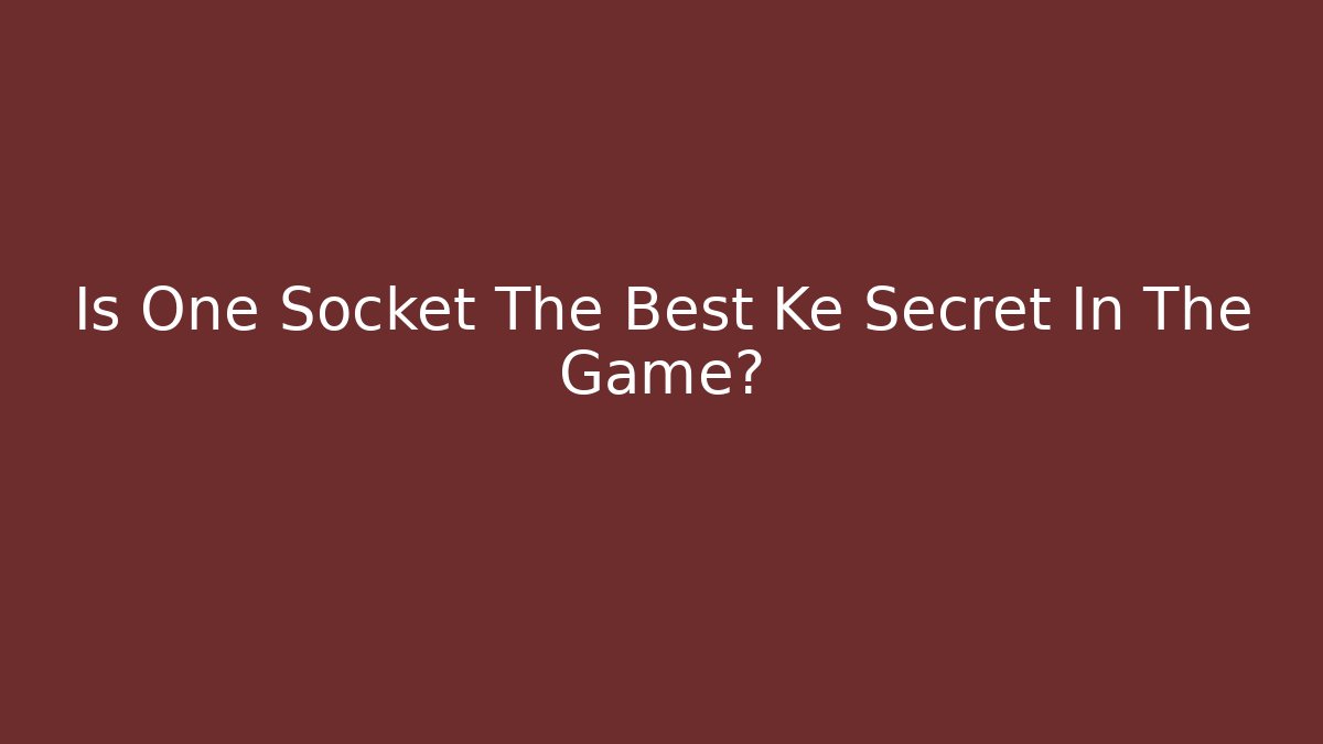 Is One Socket The Best Ke Secret In The Game?