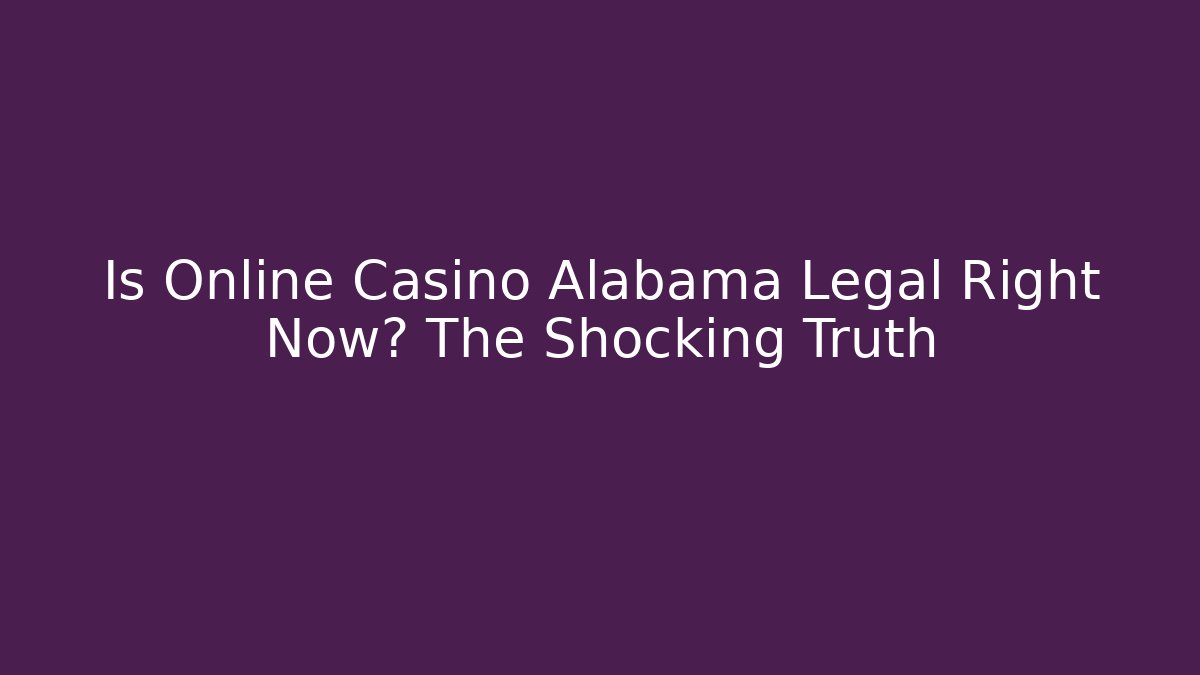 Is Online Casino Alabama Legal Right Now? The Shocking Truth