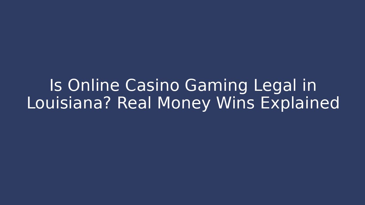 Is Online Casino Gaming Legal in Louisiana? Real Money Wins Explained