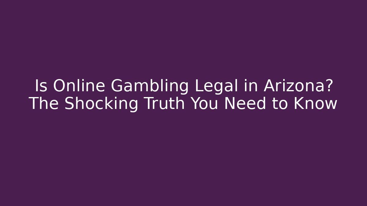 Is Online Gambling Legal in Arizona? The Shocking Truth You Need to Know