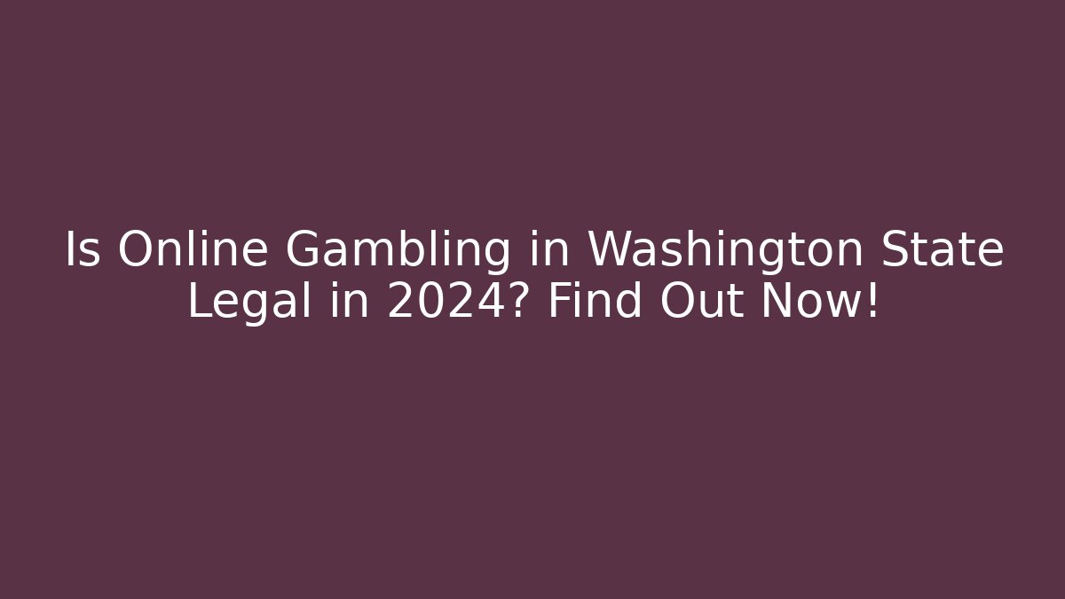 Is Online Gambling in Washington State Legal in 2024? Find Out Now!