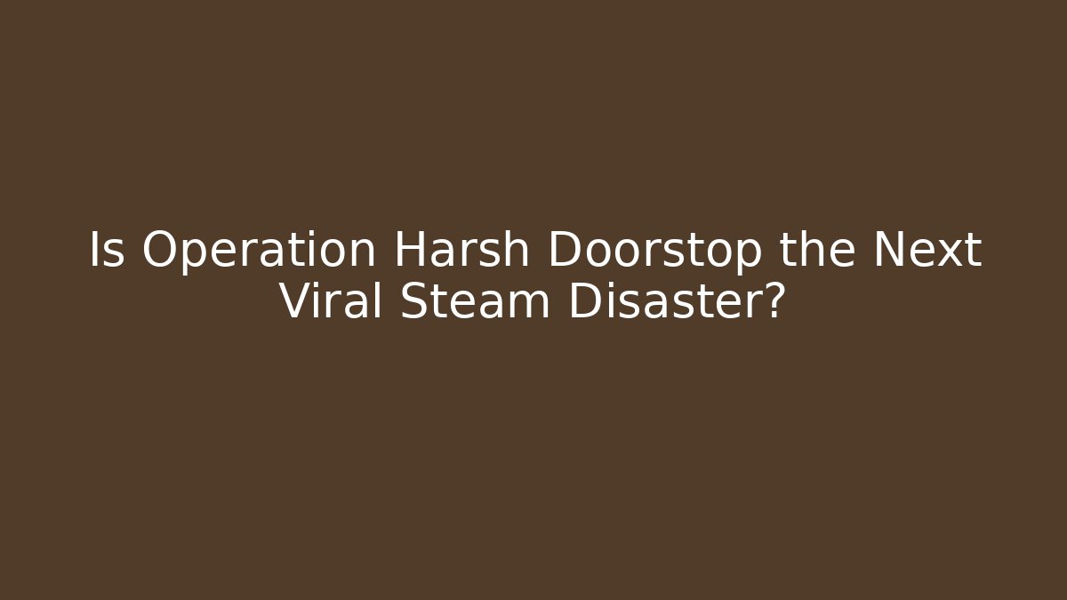 Is Operation Harsh Doorstop the Next Viral Steam Disaster?