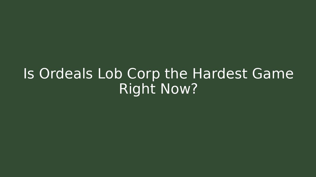 Is Ordeals Lob Corp the Hardest Game Right Now?