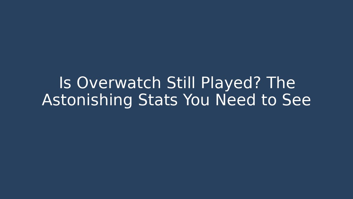 Is Overwatch Still Played? The Astonishing Stats You Need to See