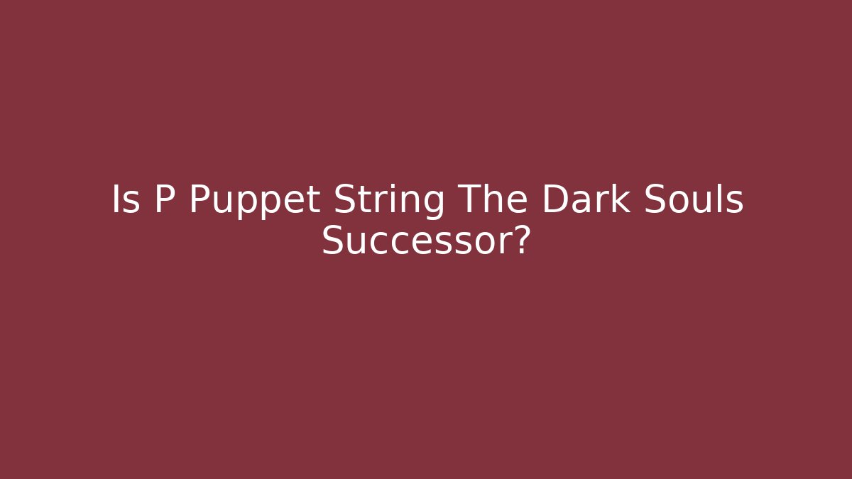 Is P Puppet String The Dark Souls Successor? - Andrea Zevedo