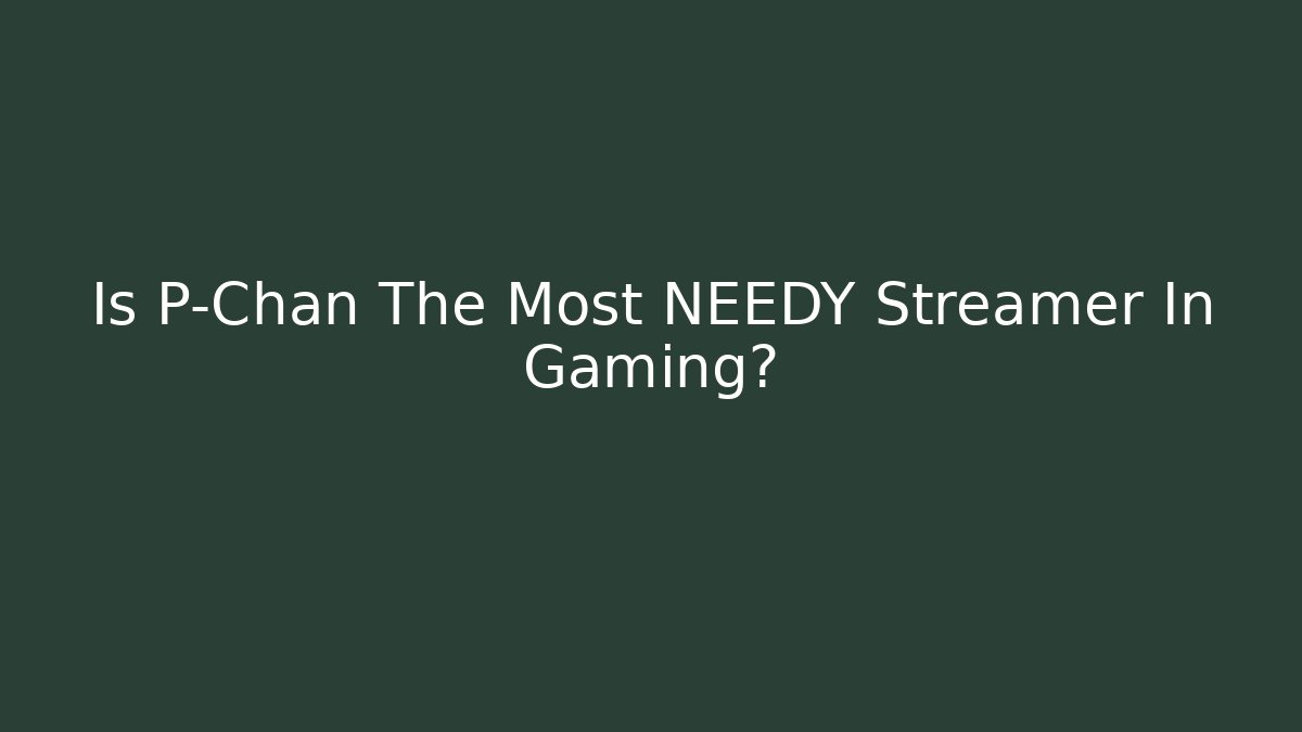 Is P-Chan The Most NEEDY Streamer In Gaming? - Andrea Zevedo
