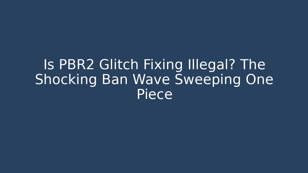Is PBR2 Glitch Fixing Illegal? The Shocking Ban Wave Sweeping One Piece