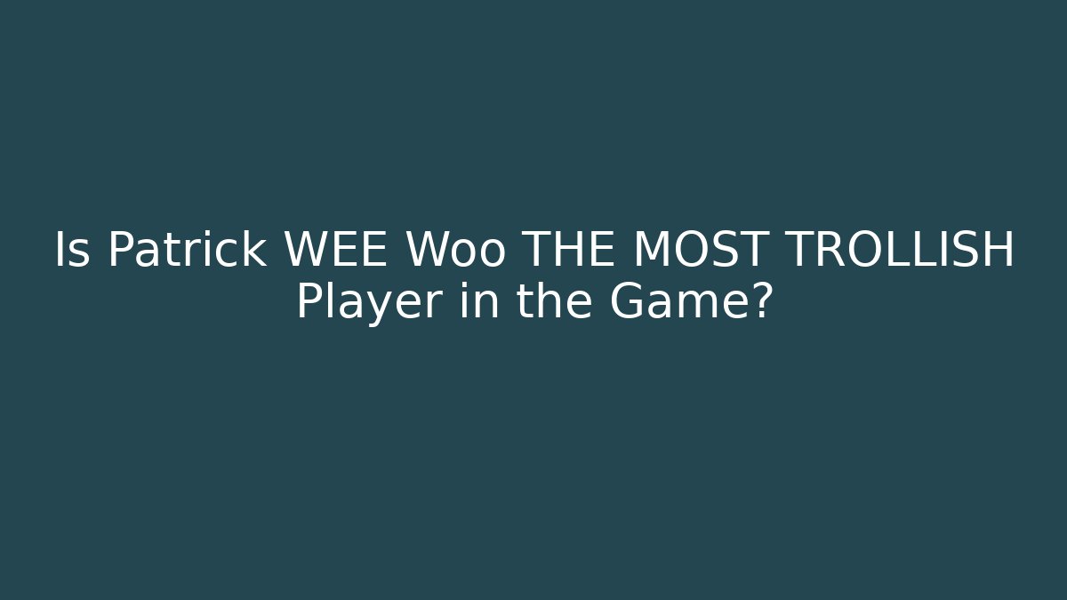 Is Patrick WEE Woo THE MOST TROLLISH Player in the Game?