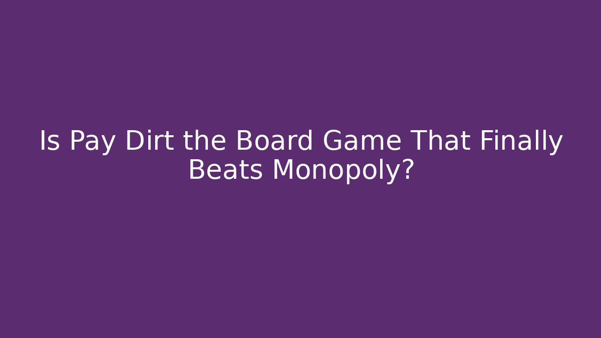 Is Pay Dirt the Board Game That Finally Beats Monopoly?
