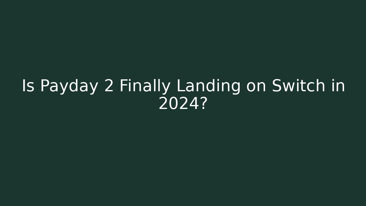 Is Payday 2 Finally Landing on Switch in 2024?