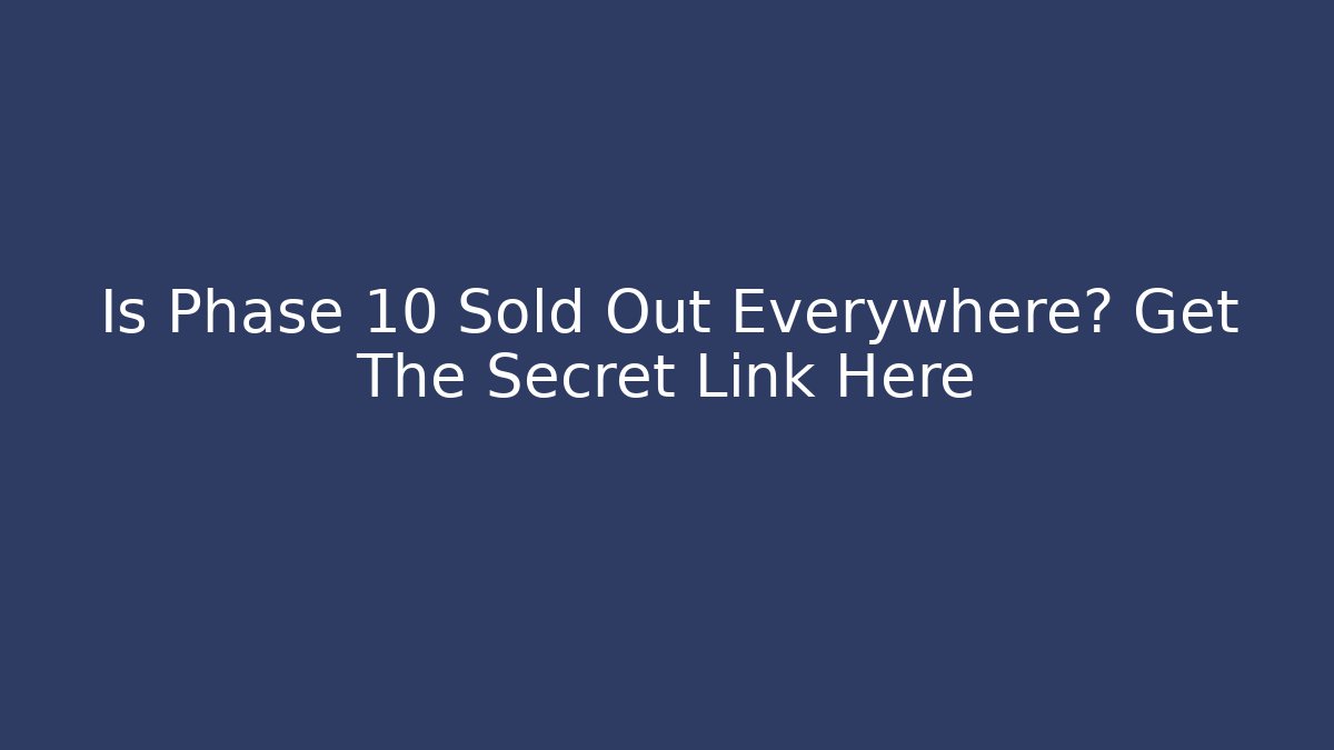 Is Phase 10 Sold Out Everywhere? Get The Secret Link Here