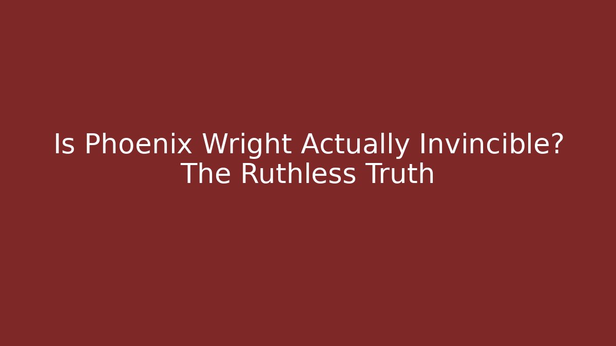 Is Phoenix Wright Actually Invincible? The Ruthless Truth