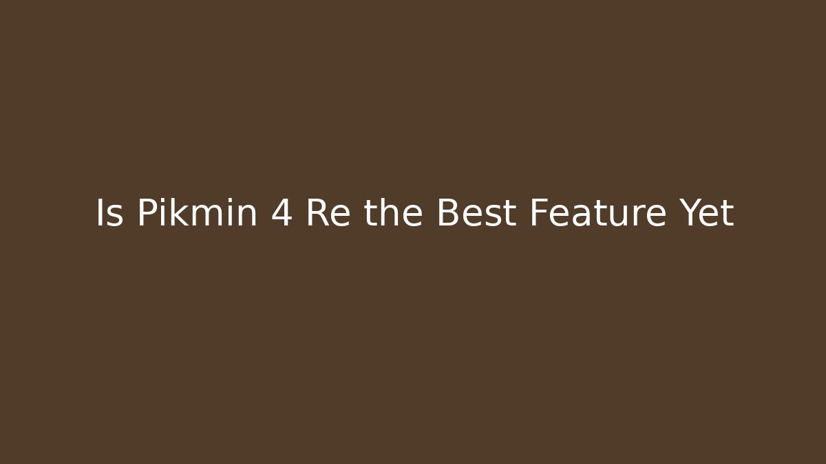 Is Pikmin 4 Re the Best Feature Yet