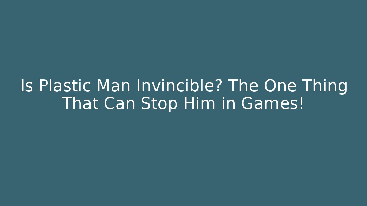 Is Plastic Man Invincible? The One Thing That Can Stop Him in Games!